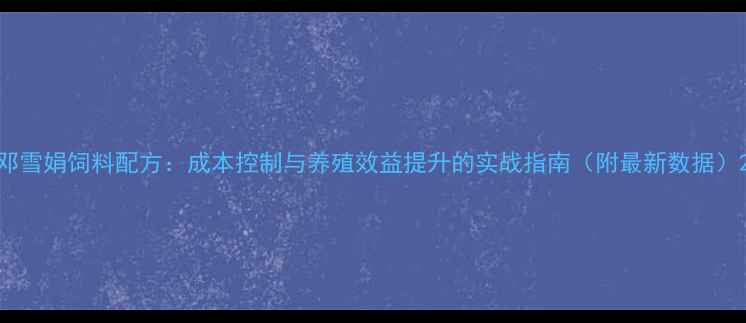 图片 邓雪娟饲料配方：成本控制与养殖效益提升的实战指南（附最新数据）2