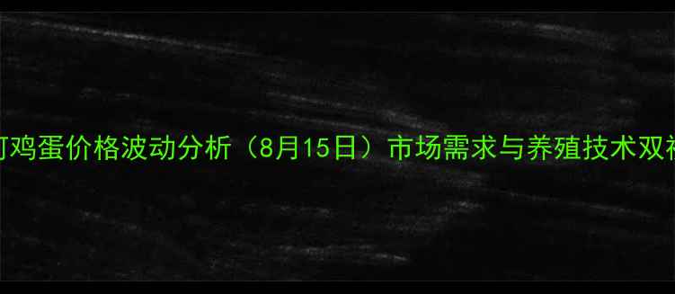图片 邢台沙河鸡蛋价格波动分析（8月15日）市场需求与养殖技术双视角解读
