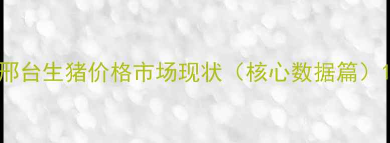 图片 邢台生猪价格市场现状（核心数据篇）1