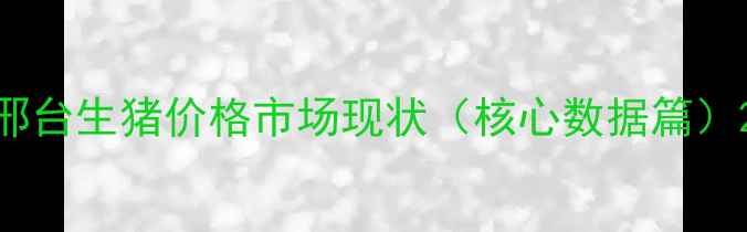 图片 邢台生猪价格市场现状（核心数据篇）2