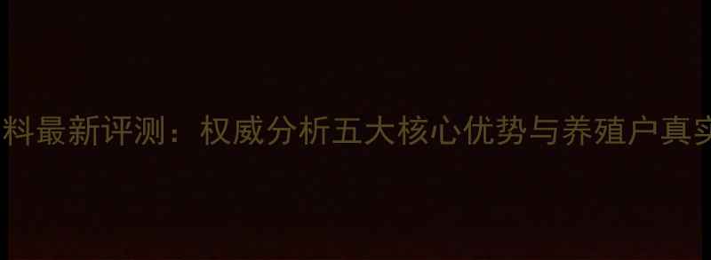 图片 邦吉饲料最新评测：权威分析五大核心优势与养殖户真实反馈1
