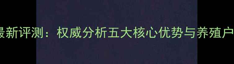 图片 邦吉饲料最新评测：权威分析五大核心优势与养殖户真实反馈2