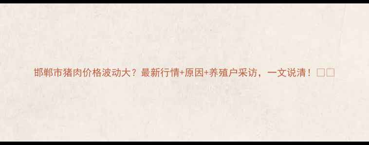 图片 邯郸市猪肉价格波动大？最新行情+原因+养殖户采访，一文说清！🐷💸
