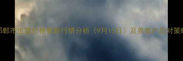 图片 邯郸市生猪价格最新行情分析（9月15日）及养殖户应对策略