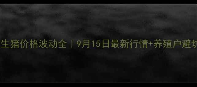 图片 邯郸市生猪价格波动全｜9月15日最新行情+养殖户避坑指南1