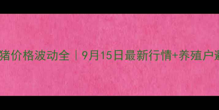 图片 邯郸市生猪价格波动全｜9月15日最新行情+养殖户避坑指南2