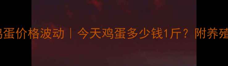 图片 邯郸鸡蛋价格波动｜今天鸡蛋多少钱1斤？附养殖指南1