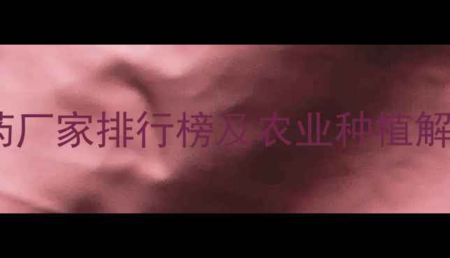 图片 郑州优质农药厂家排行榜及农业种植解决方案指南1