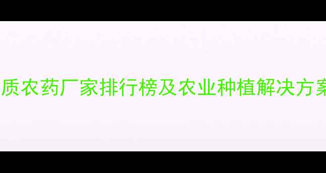 图片 郑州优质农药厂家排行榜及农业种植解决方案指南2