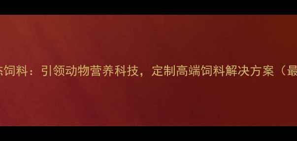 图片 郑州希杰饲料：引领动物营养科技，定制高端饲料解决方案（最新版）2
