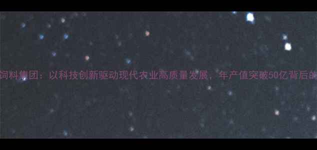 图片 郑州正大饲料集团：以科技创新驱动现代农业高质量发展，年产值突破50亿背后的产业密码