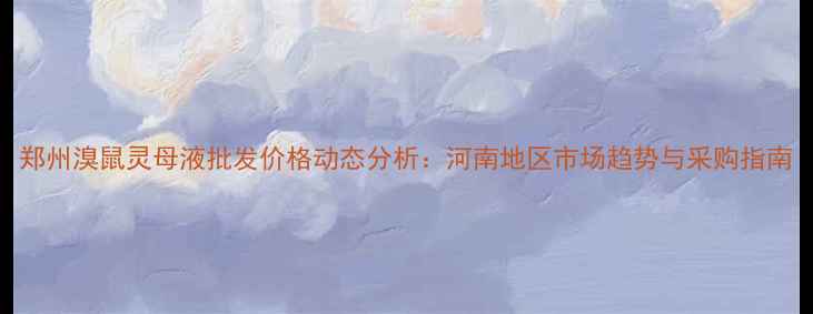 图片 郑州溴鼠灵母液批发价格动态分析：河南地区市场趋势与采购指南