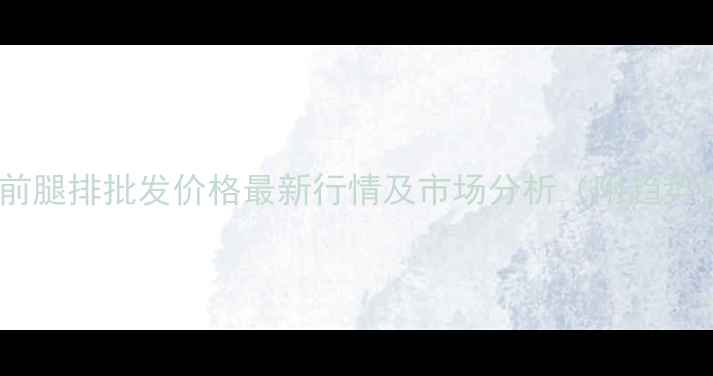 图片 郑州猪前腿排批发价格最新行情及市场分析（附趋势预测）1