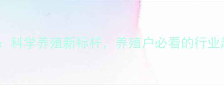 图片 郑州真功夫饲料：科学养殖新标杆，养殖户必看的行业趋势与解决方案1