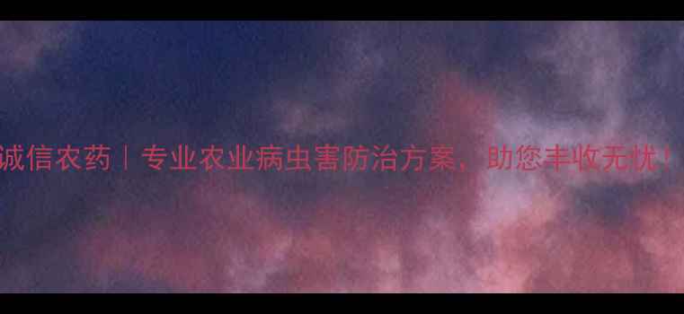 图片 郑州诚信农药｜专业农业病虫害防治方案，助您丰收无忧！🌾🔥