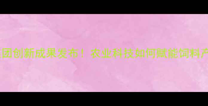 图片 郑州饲料集团创新成果发布！农业科技如何赋能饲料产业升级？2