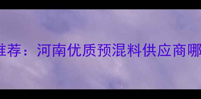 图片 郑州饲料预混料厂家推荐：河南优质预混料供应商哪家强？最新行业指南2