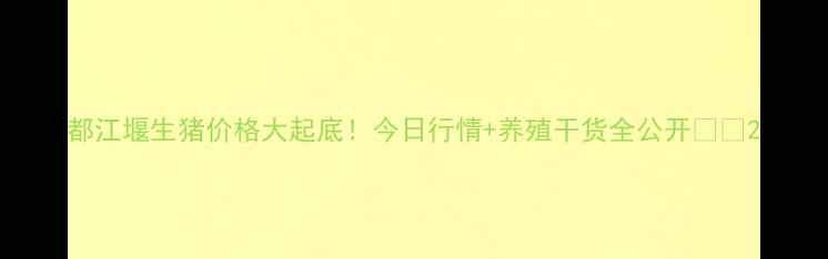 图片 都江堰生猪价格大起底！今日行情+养殖干货全公开🐷🔥2
