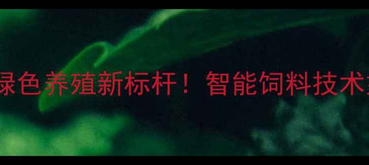 图片 重庆三力饲料公司：绿色养殖新标杆！智能饲料技术如何赋能现代农业？2