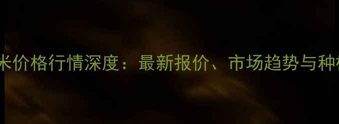 图片 重庆玉米价格行情深度：最新报价、市场趋势与种植建议2