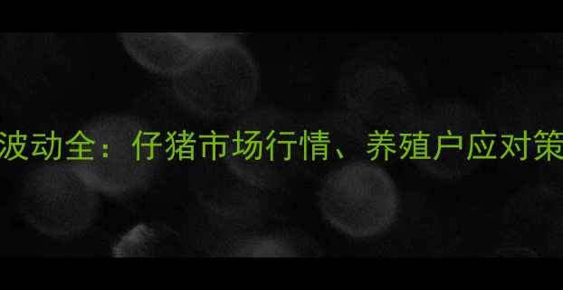 图片 重庆生猪价格波动全：仔猪市场行情、养殖户应对策略与政策解读