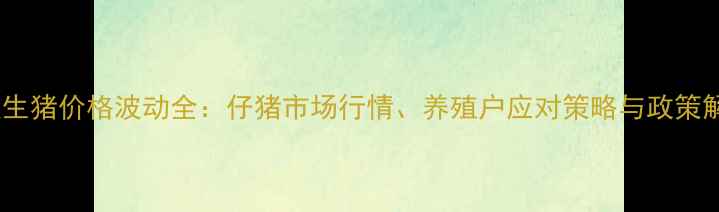 图片 重庆生猪价格波动全：仔猪市场行情、养殖户应对策略与政策解读2