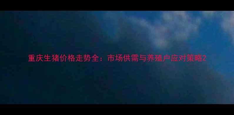 图片 重庆生猪价格走势全：市场供需与养殖户应对策略2