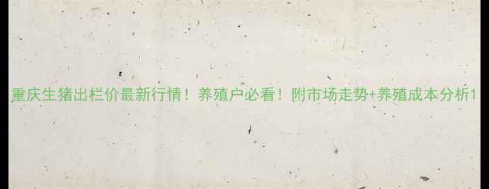 图片 重庆生猪出栏价最新行情！养殖户必看！附市场走势+养殖成本分析1