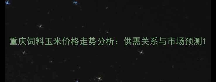 图片 重庆饲料玉米价格走势分析：供需关系与市场预测1