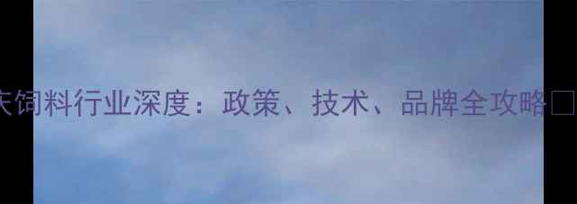 图片 重庆饲料行业深度：政策、技术、品牌全攻略🌾🐷2