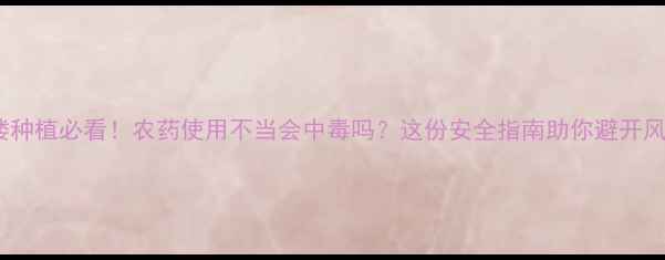 图片 重楼种植必看！农药使用不当会中毒吗？这份安全指南助你避开风险2