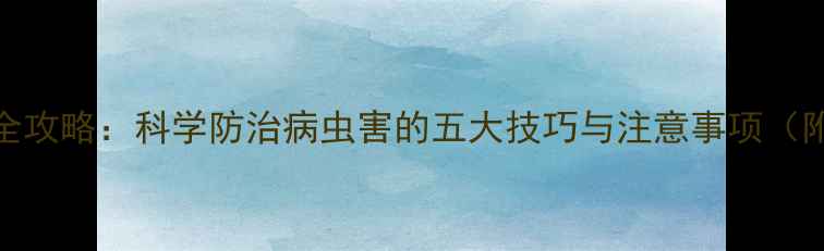 图片 金玉水农药使用全攻略：科学防治病虫害的五大技巧与注意事项（附最新应用指南）