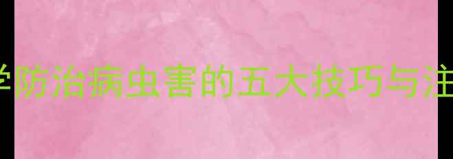 图片 金玉水农药使用全攻略：科学防治病虫害的五大技巧与注意事项（附最新应用指南）2
