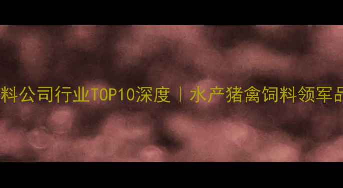 图片 金诺饲料公司行业TOP10深度｜水产猪禽饲料领军品牌全1