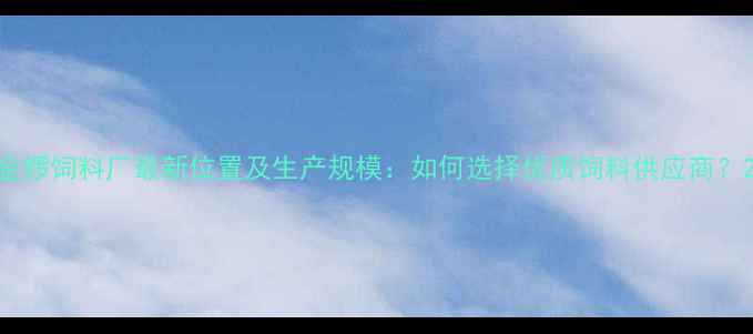 图片 金锣饲料厂最新位置及生产规模：如何选择优质饲料供应商？2