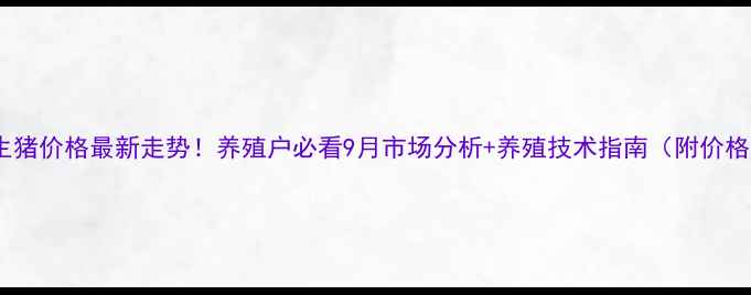 图片 铜川生猪价格最新走势！养殖户必看9月市场分析+养殖技术指南（附价格表）1