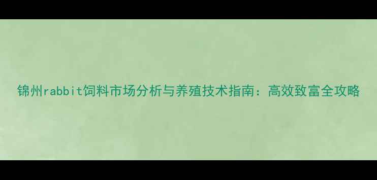 图片 锦州rabbit饲料市场分析与养殖技术指南：高效致富全攻略