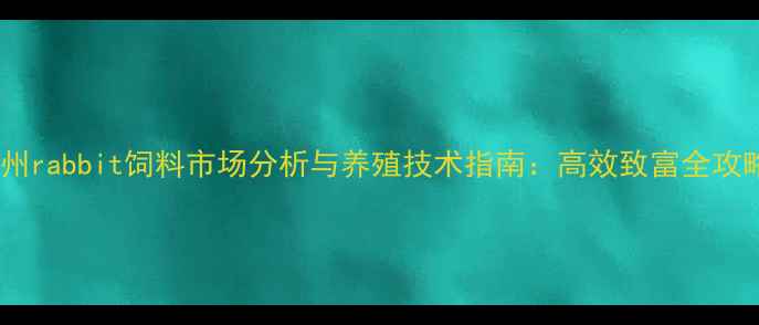 图片 锦州rabbit饲料市场分析与养殖技术指南：高效致富全攻略1