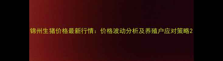 图片 锦州生猪价格最新行情：价格波动分析及养殖户应对策略2