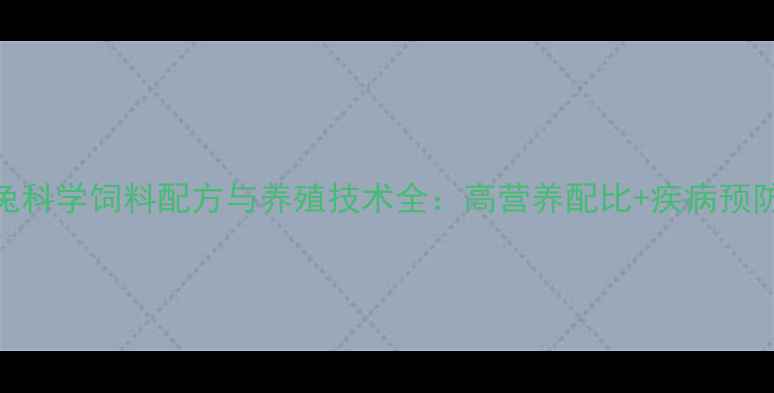 图片 长毛兔科学饲料配方与养殖技术全：高营养配比+疾病预防指南