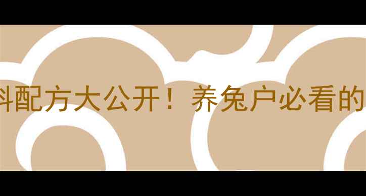 图片 长毛兔科学饲料配方大公开！养兔户必看的高效增重方案2