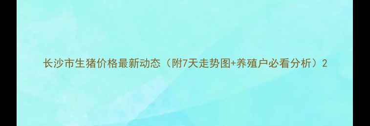 图片 长沙市生猪价格最新动态（附7天走势图+养殖户必看分析）2