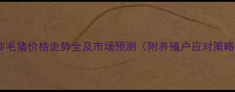 图片 长沙毛猪价格走势全及市场预测（附养殖户应对策略）1