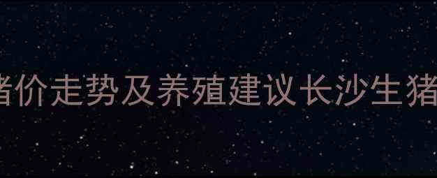 图片 长沙生猪价格多少钱一公斤？最新猪价走势及养殖建议长沙生猪价格养殖户必看猪肉行情农业资讯1