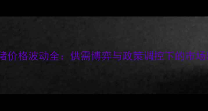 图片 长沙生猪价格波动全：供需博弈与政策调控下的市场新格局1