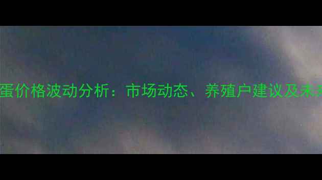 图片 长治鸡蛋价格波动分析：市场动态、养殖户建议及未来趋势2