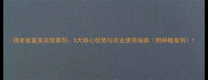 图片 阔老板富美实除草剂：5大核心优势与农业使用指南（附种植案例）1