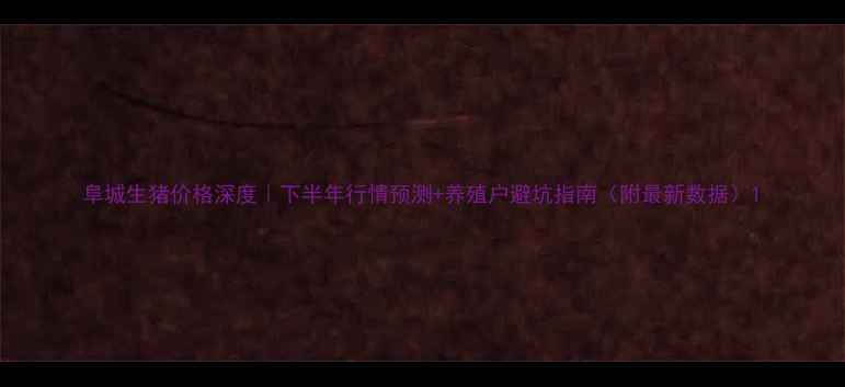 图片 阜城生猪价格深度｜下半年行情预测+养殖户避坑指南（附最新数据）1