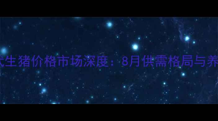 图片 阜新彰武生猪价格市场深度：8月供需格局与养殖策略2