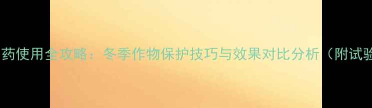 图片 防冻磷农药使用全攻略：冬季作物保护技巧与效果对比分析（附试验数据）2